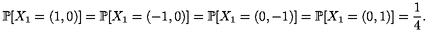 P[X  = (1,0)] = P[X = (- 1,0)] = P[X  = (0,-1)] = P[X = (0,1)] = 1.
   1             1               1              1          4
