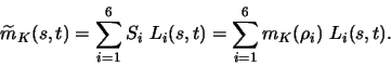 \begin{displaymath}
\widetilde{m}_K(s,t) = \sum_{i=1}^{6} S_i\ L_i (s,t)
= \sum_{i=1}^{6} m_K(\rho_i) \ L_i (s,t) .
\end{displaymath}