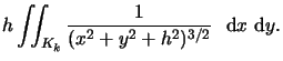 $\displaystyle h \int\!\!\!\int_{K_k} \frac{1}{(x^2+y^2+h^2)^{3/2}}\ \mbox{ d}x \mbox{ d}y .$